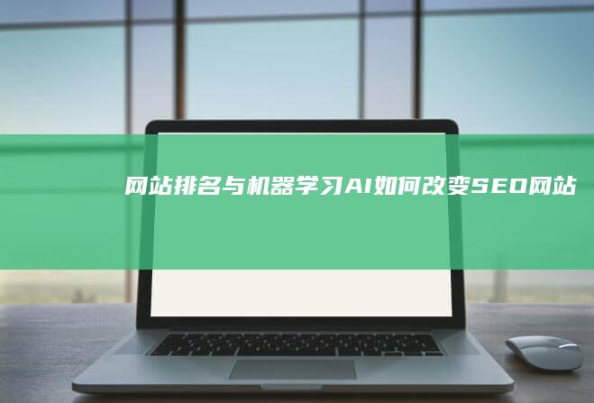 网站排名与机器学习：AI如何改变SEO (网站排名与机构有关吗)