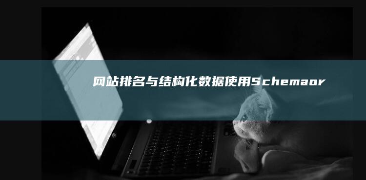 网站排名与结构化数据：使用Schema.org提升排名 (网站排名与结构有关吗)
