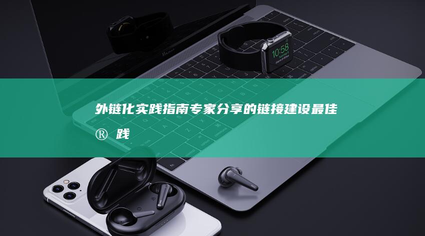 外链化实践指南：专家分享的链接建设最佳实践 (外链式的优势)