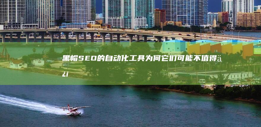黑帽SEO的自动化工具：为何它们可能不值得信任 (黑帽SEO的优缺点)