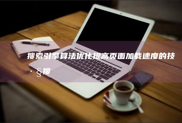 搜索引擎算法优化：提高页面加载速度的技巧 (搜索引擎算法有哪些)